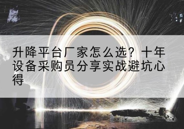 武义升降平台厂家-怎么选？十年设备采购员分享实战避坑心得