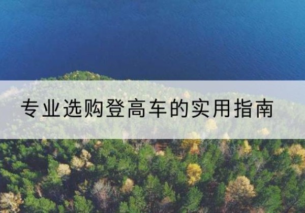 武义电动登高车厂家推荐-专业选购登高车的实用指南
