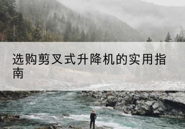 武义剪叉式升降机怎么选-选购剪叉式升降机的实用指南